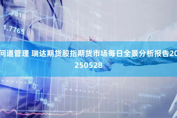 问道管理 瑞达期货股指期货市场每日全景分析报告20250528