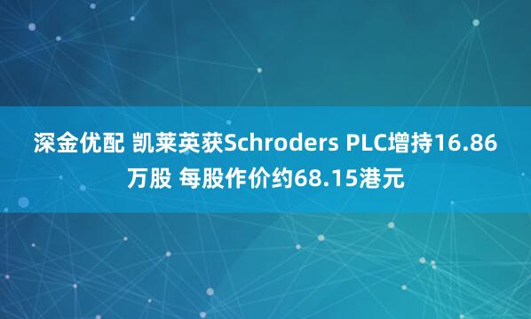 深金优配 凯莱英获Schroders PLC增持16.86万股 每股作价约68.15港元