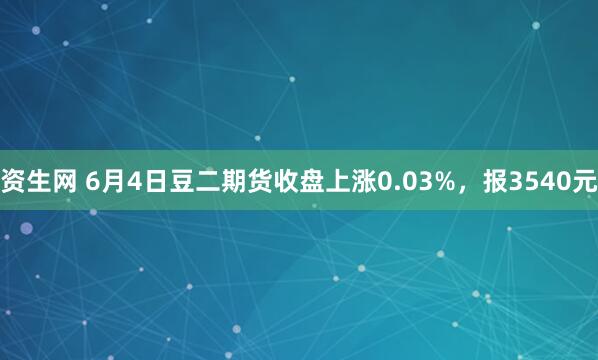 资生网 6月4日豆二期货收盘上涨0.03%，报3540元