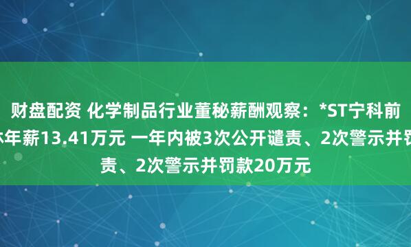 财盘配资 化学制品行业董秘薪酬观察：*ST宁科前董秘张宝林年薪13.41万元 一年内被3次公开谴责、2次警示并罚款20万元
