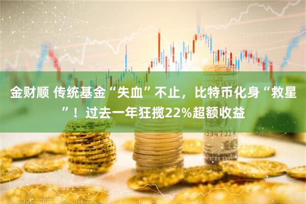 金财顺 传统基金“失血”不止，比特币化身“救星”！过去一年狂揽22%超额收益