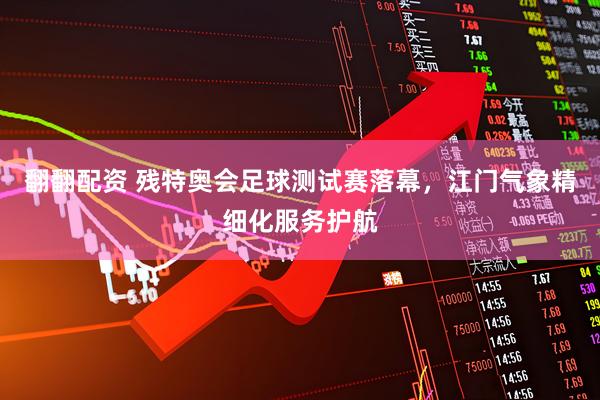 翻翻配资 残特奥会足球测试赛落幕，江门气象精细化服务护航