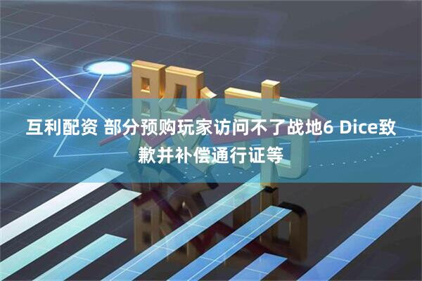 互利配资 部分预购玩家访问不了战地6 Dice致歉并补偿通行证等